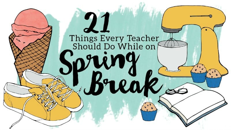  21 Dinge, die jeder Lehrer in den Frühlingsferien tun sollte